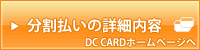 分割払いの詳細内容（DC　CARDホームページへ）