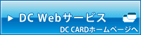 DC Webサービス(DC CARDホームページへ) DC Webサービス(DC CARDホームページへ)